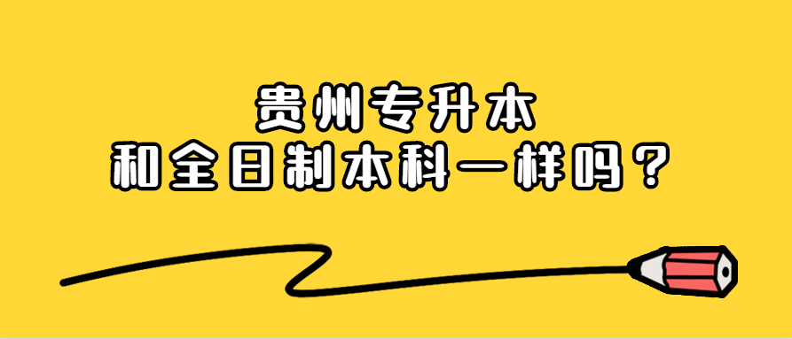 贵州专升本和全日制本科一样吗？