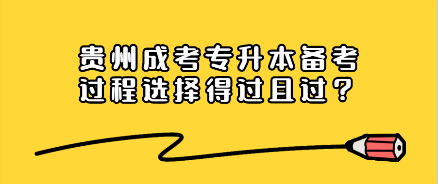 贵州成考专升本备考过程选择得过且过？