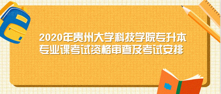 2020年贵州大学科技学院专升本专业课考试资格审查及考试安排