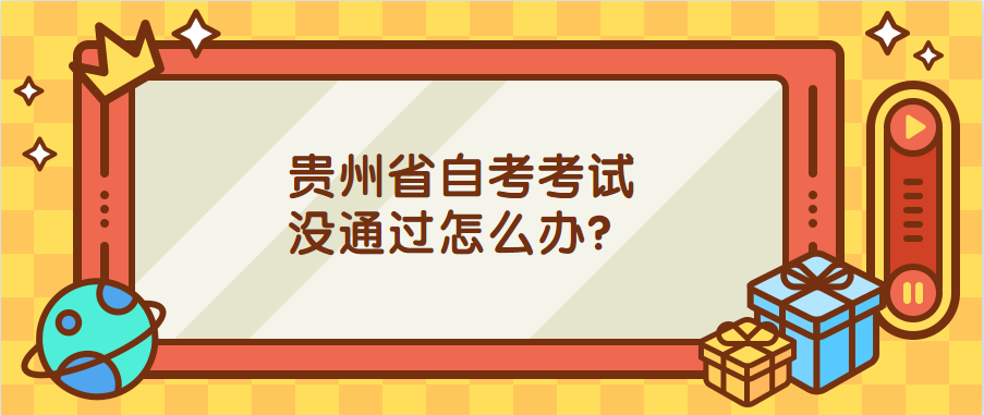 贵州自考考试没通过怎么办？