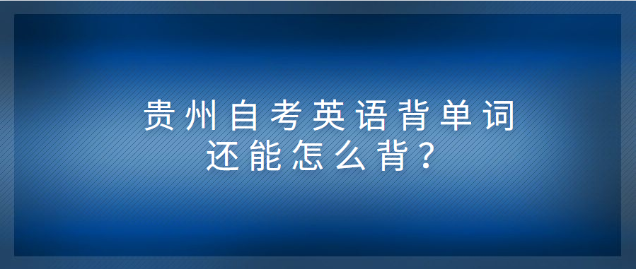 贵州自考英语背单词还能怎么背？