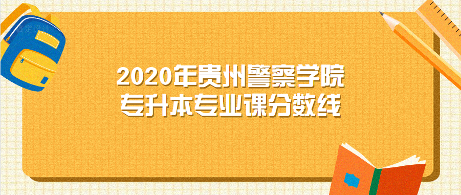 2020年贵州警察学院专升本专业课分数线