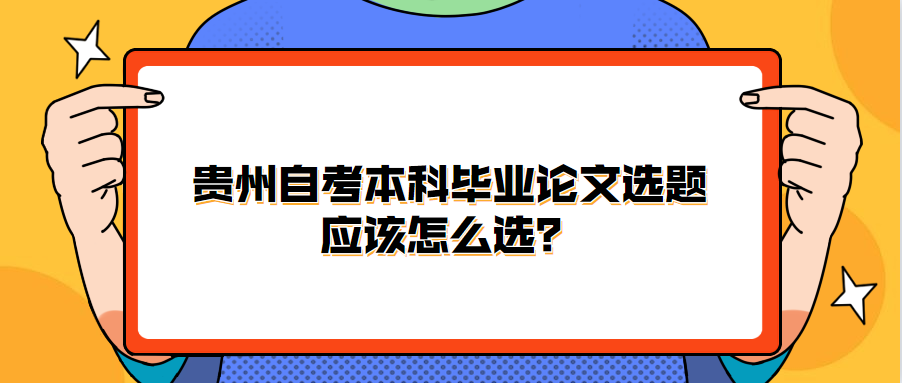 贵州自考本科毕业论文选题应该怎么选？