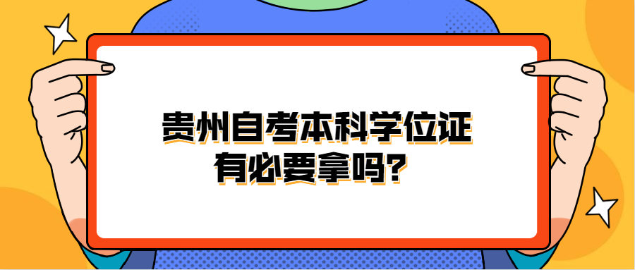 贵州自考本科学位证有必要拿吗？