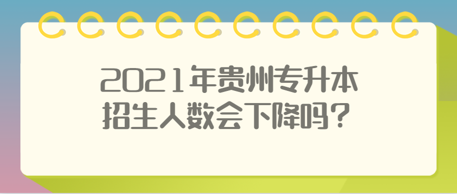 2021年贵州专升本招生人数会下降吗？