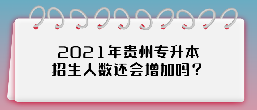 2021年贵州专升本招生人数还会增加吗？