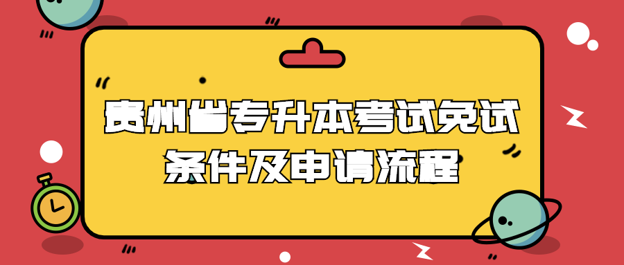 贵州省专升本考试免试条件及申请流程