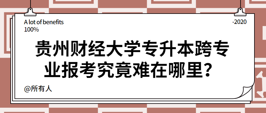 贵州财经大学专升本跨专业报考究竟难在哪里？