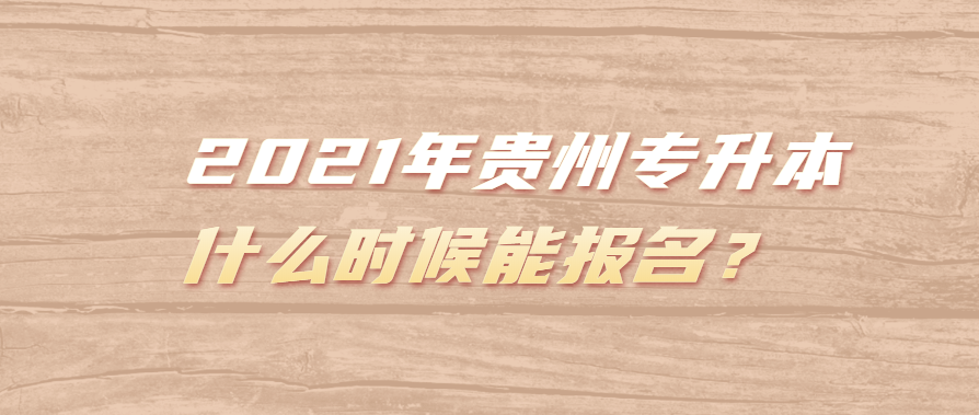 2021年贵州专升本什么时候能报名？