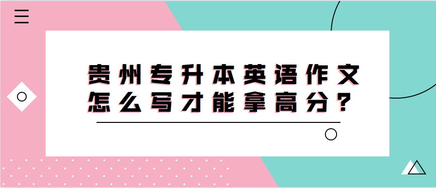 贵州专升本英语作文怎么写才能拿高分？