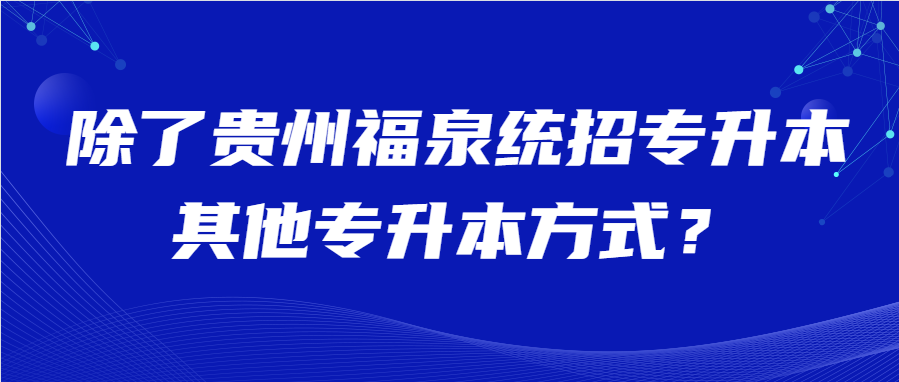 除了贵州福泉统招专升本其他专升本方式？