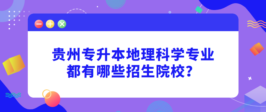 贵州专升本地理科学专业都有哪些招生院校？