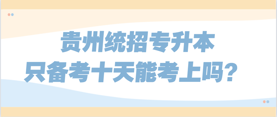 贵州统招专升本只备考十天能考上吗？