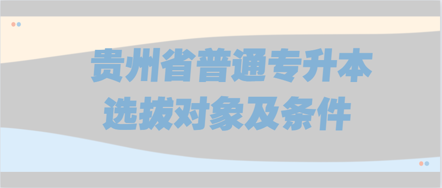 贵州省普通专升本选拔对象及条件