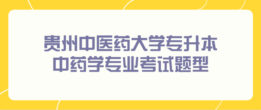 贵州中医药大学专升本中药学专业考试题型