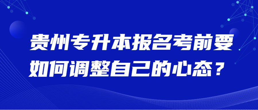 贵州专升本报名考前要如何调整自己的心态？