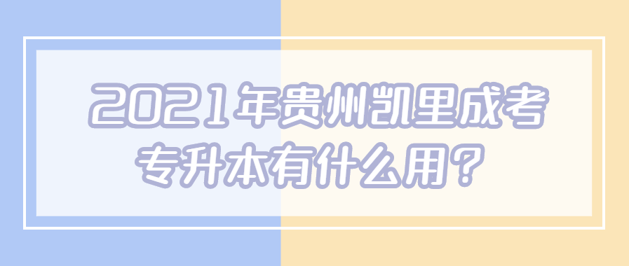 2021年贵州凯里成考专升本有什么用？