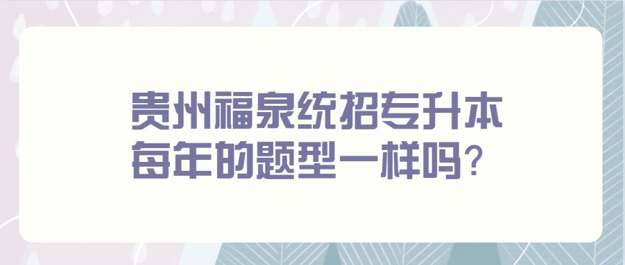 贵州福泉统招专升本每年的题型一样吗？