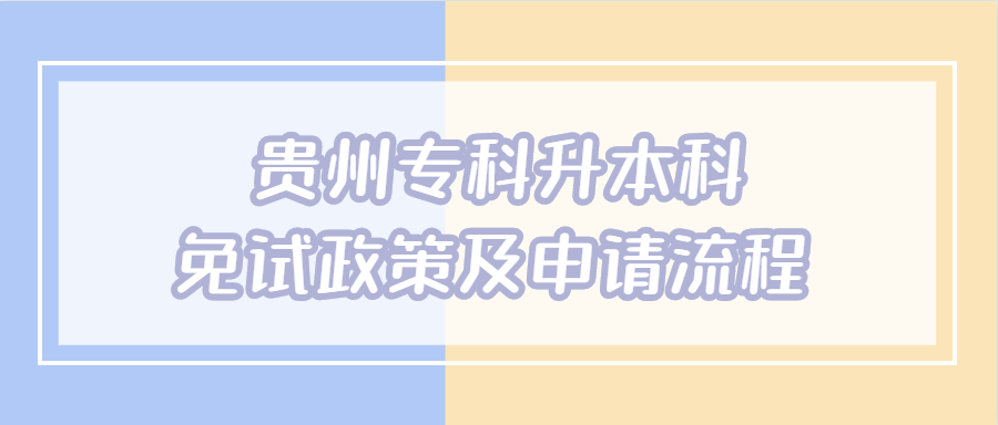 贵州专科升本科免试政策及申请流程