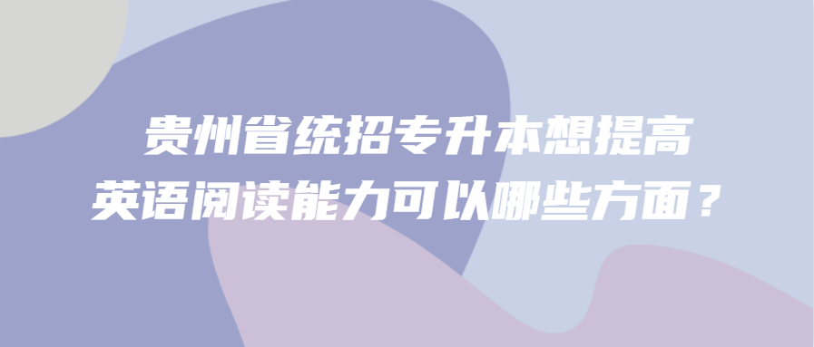 贵州省统招专升本想提高英语阅读能力可以哪些方面？