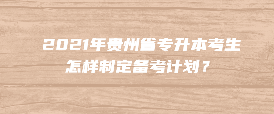 2021年贵州省专升本考生怎样制定备考计划？