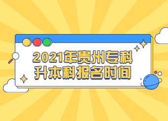 2021年贵州专科升本科报名时间