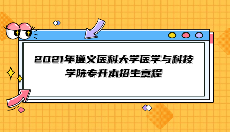 2021年遵义医科大学医学与科技学院专升本招生章程.jpg