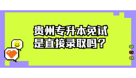 贵州专升本免试是直接录取吗？.jpg