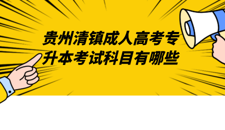 贵州清镇成人高考专升本考试科目有哪些.png