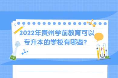 2022年贵州学前教育可以专升本的学校有哪些？