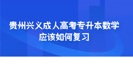 贵州兴义成人高考专升本数学应该如何复习.png