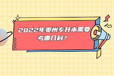 2022年贵州专升本需要考哪几科？