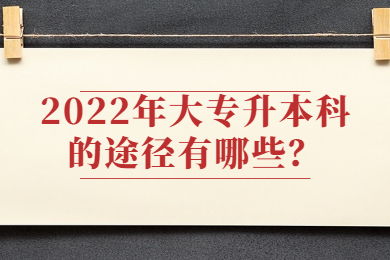 2022年大专升本科的途径有哪些？