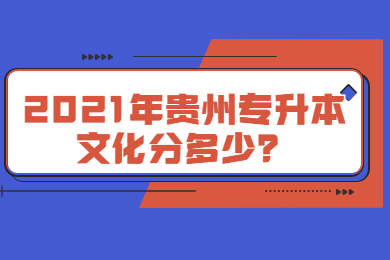 2021年贵州专升本文化分多少？