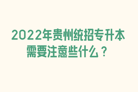 2022年贵州统招专升本需要注意些什么？.png