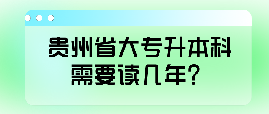 贵州省大专升本科需要读几年？.png