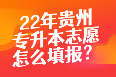 22年贵州专升本志愿怎么填报?