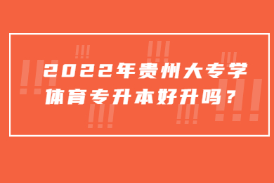 2022年贵州大专学体育专升本好升吗？