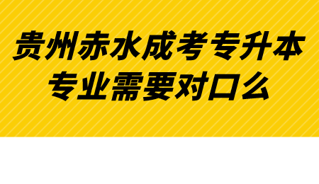 贵州赤水成考专升本专业需要对口么.png