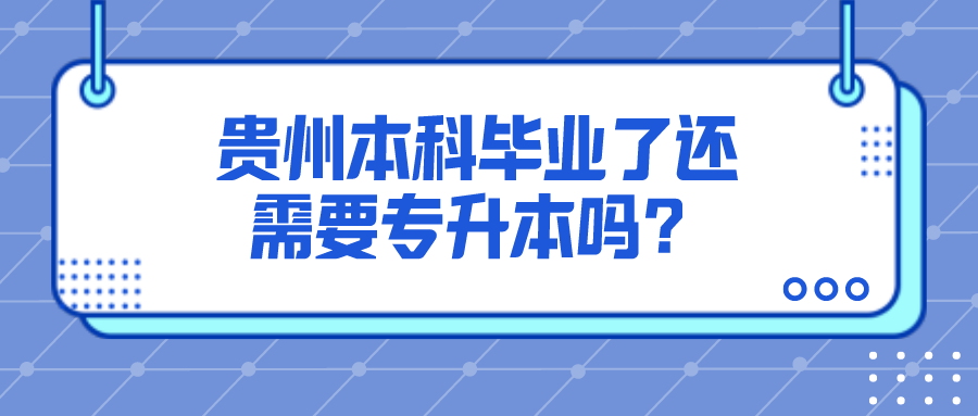 贵州本科毕业了还需要专升本吗？.png