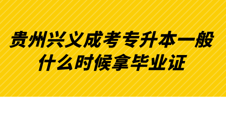 贵州兴义成考专升本一般什么时候拿毕业证.png