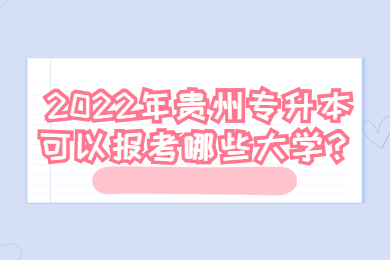 2022年贵州专升本可以报考哪些大学？