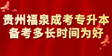 贵州福泉成考专升本备考多长时间为好.png