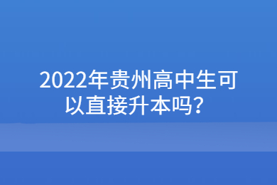 2022年贵州高中生可以直接升本吗？