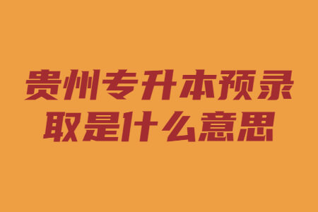 贵州专升本预录取是什么意思