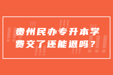 贵州民办专升本学费交了还能退吗？