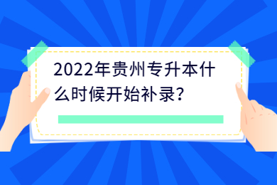 2022年贵州专升本什么时候开始补录？