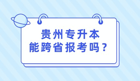 贵州专升本能跨省报考吗？